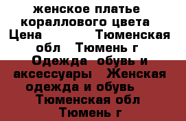 женское платье, кораллового цвета › Цена ­ 2 000 - Тюменская обл., Тюмень г. Одежда, обувь и аксессуары » Женская одежда и обувь   . Тюменская обл.,Тюмень г.